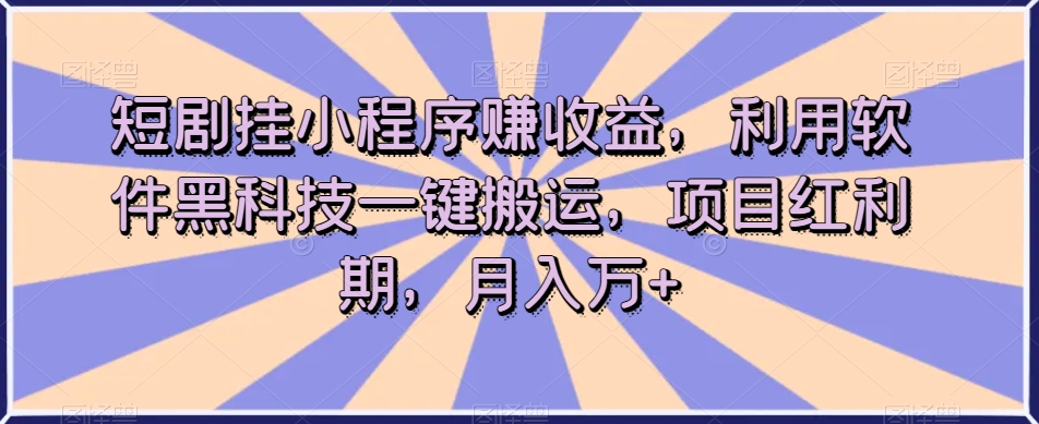 短剧挂小程序赚收益，利用软件黑科技一键搬运，项目红利期，月入万+【揭秘】-一课资源