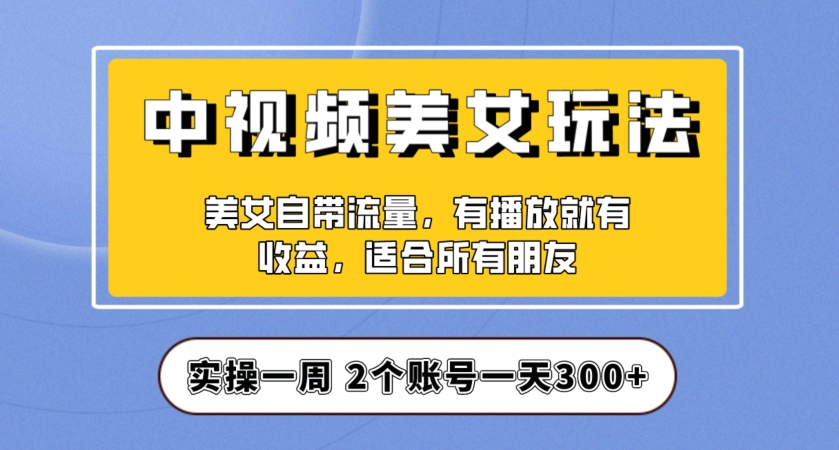 实操一天300+，中视频美女号项目拆解，保姆级教程助力你快速成单！【揭秘】-一课资源