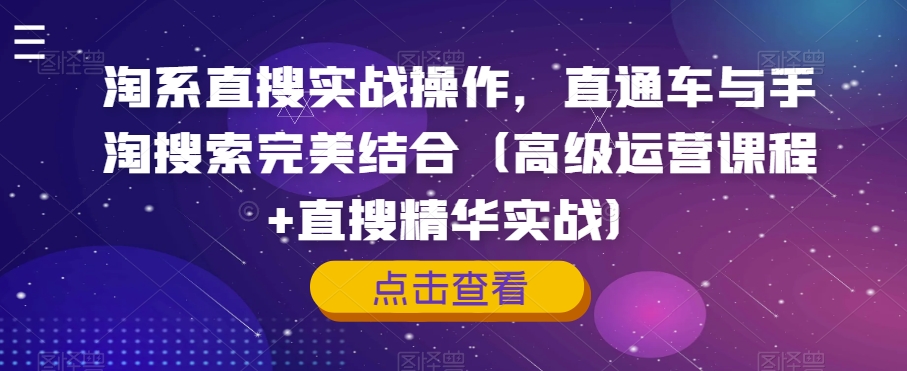淘系直搜实战操作，直通车与手淘搜索完美结合（高级运营课程+直搜精华实战）-一课资源