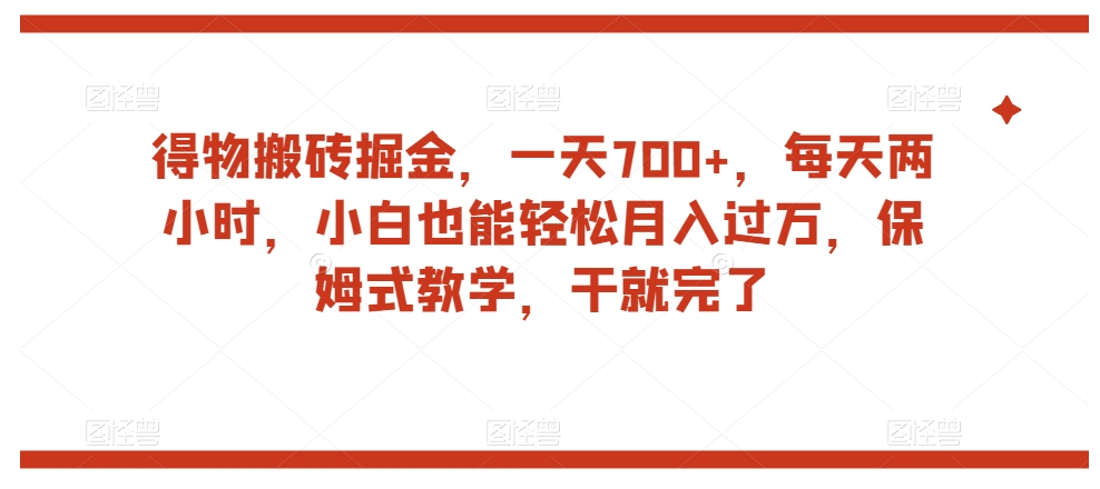 得物搬砖掘金，一天700+，每天两小时，小白也能轻松月入过万，保姆式教学，干就完了-一课资源