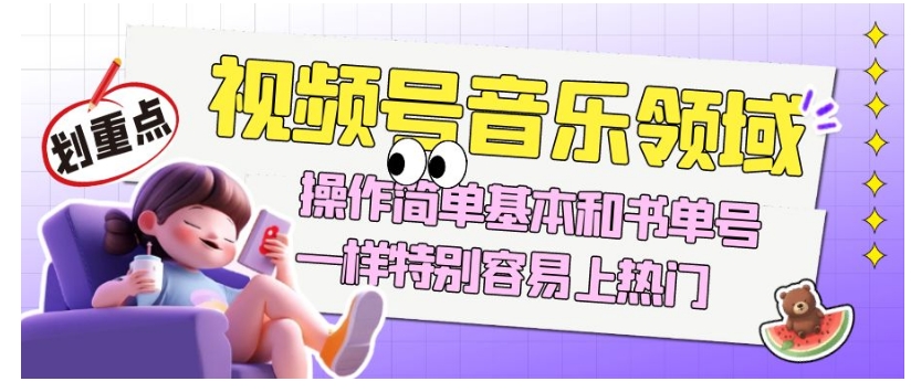 视频号音乐领域项目玩法，操作简单基本和书单号一样，特别容易上热门【揭秘】-一课资源