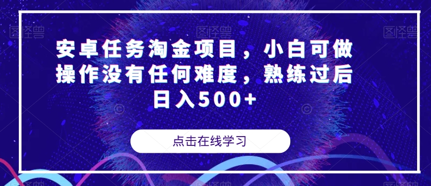 安卓任务淘金项目，小白可做操作没有任何难度，熟练过后日入500+【揭秘】-一课资源