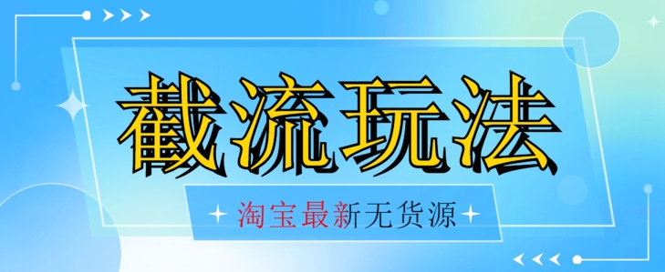 首发价值2980最新淘宝无货源不开车自然流超低成本截流玩法日入300+【揭秘】【1016更新】-一课资源