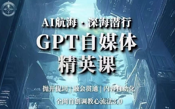 AI航海·深海潜行，GPT自媒体精英课，全网首创调教心流法3.0-一课资源