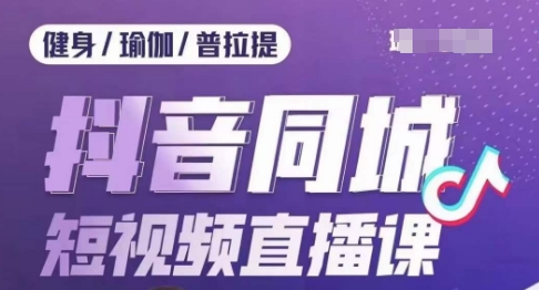 健身行业抖音同城短视频直播课，通过抖音低成本获客提升业绩，门店标准化流程承接流量-一课资源