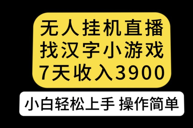 无人直播找汉字小游戏新玩法，7天收益3900，小白轻松上手人人可操作【揭秘】-一课资源