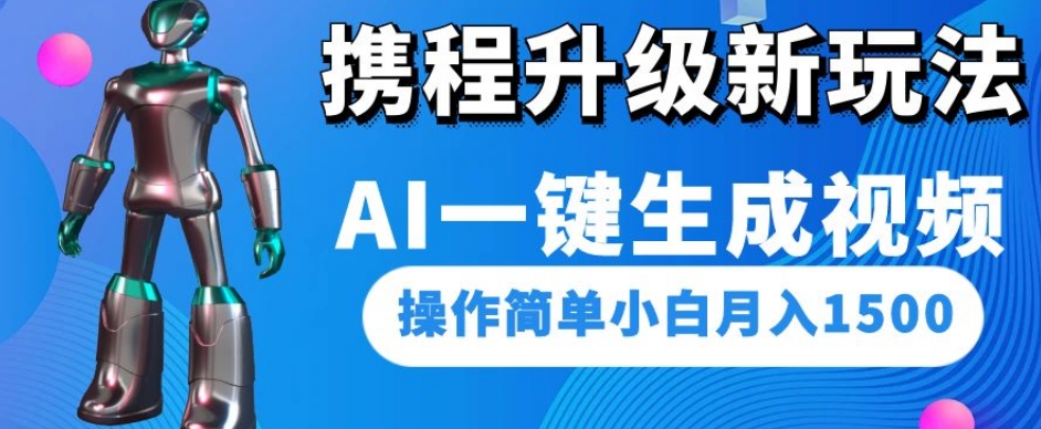携程升级新玩法AI一键生成视频，操作简单小白月入1500-一课资源