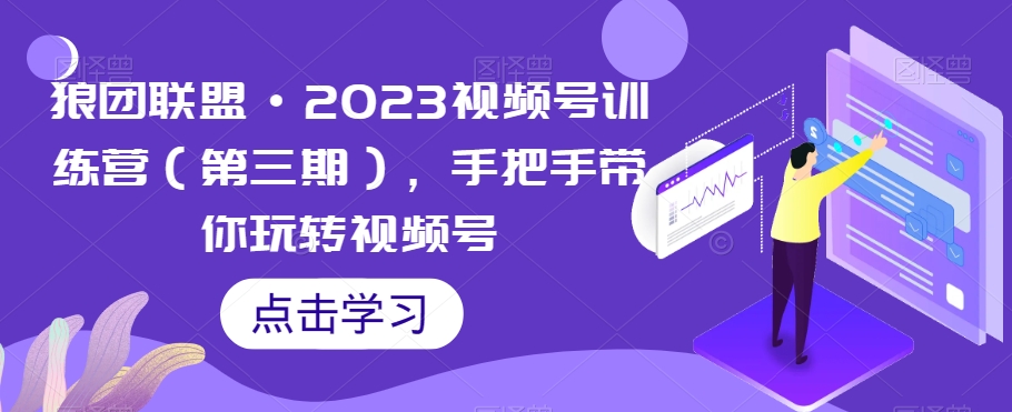 狼团联盟·2023视频号训练营（第三期），手把手带你玩转视频号-一课资源