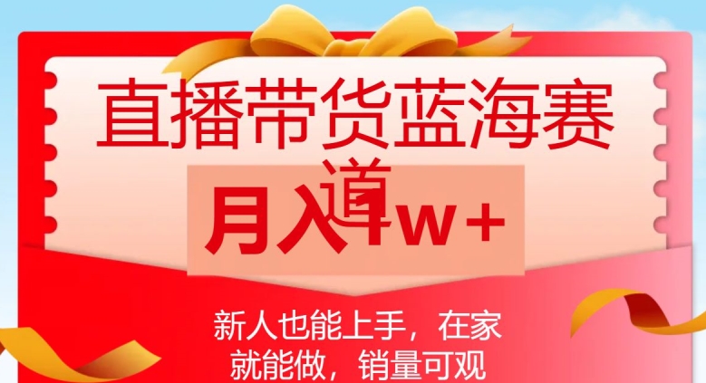 直播带货蓝海赛道，新人也能上手，在家就能做，销量可观，月入1w【揭秘】-一课资源