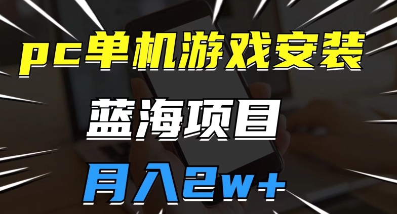 pc单机游戏安装包，蓝海项目，操作简单，小白可直接上手，月入2w【揭秘】-一课资源