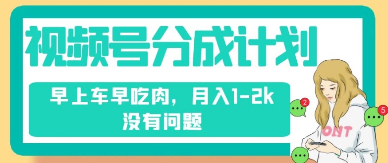 视频号分成计划，纯搬运不需要剪辑去重，早上车早吃肉，月入1-2k没有问题-一课资源