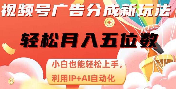 视频号广告分成新玩法，小白也能轻松上手，利用IP+AI自动化，轻松月入五位数【揭秘】-一课资源