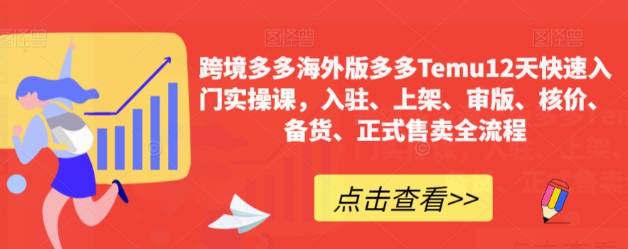 跨境多多海外版多多Temu12天快速入门实操课，入驻、上架、审版、核价、备货、正式售卖全流程-一课资源
