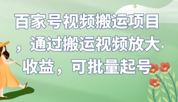 百家号视频搬运项目，通过搬运视频放大收益，可批量起号【揭秘】-一课资源