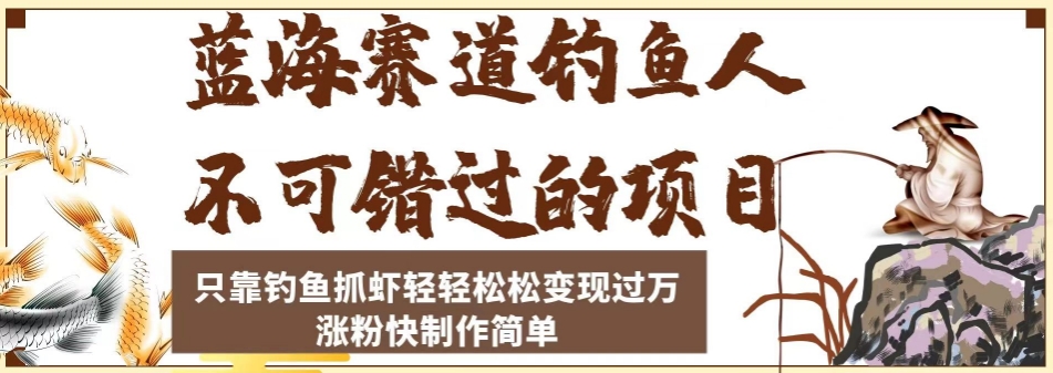 蓝海赛道钓鱼人不可错过的项目，只靠钓鱼抓虾轻轻松松变现过万，涨粉快制作简单【揭秘】-一课资源