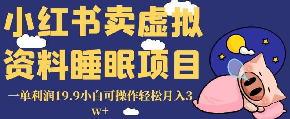 小红书卖虚拟资料睡眠项目，一单利润19.9小白可操作轻松月入3w+【揭秘】-一课资源