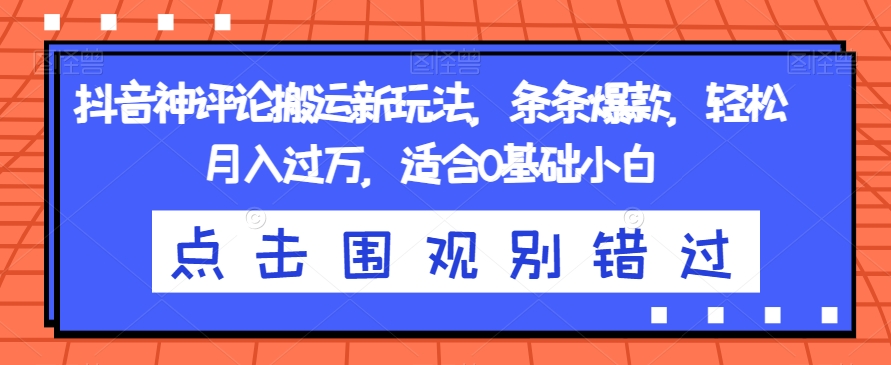 抖音神评论搬运新玩法，条条爆款，轻松月入过万，适合0基础小白【揭秘】-一课资源