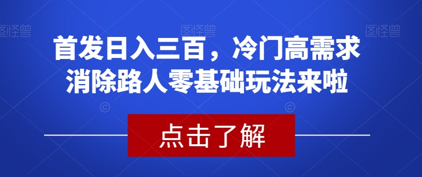 首发日入三百，冷门高需求消除路人零基础玩法来啦【揭秘】-一课资源