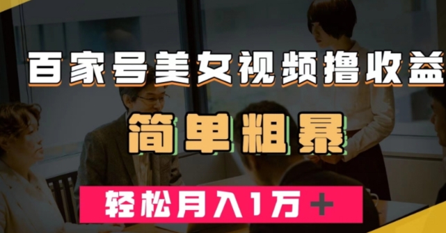 百家号美女视频撸收益，几分钟一条视频，轻松月入万元【揭秘】-一课资源