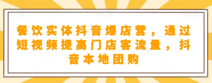 餐饮实体抖音爆店营，​通过短视频提高门店客流量，抖音本地团购开通-一课资源