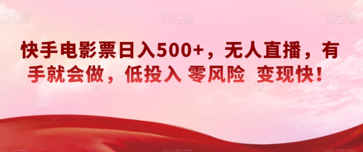 快手电影票日入500+，无人直播，有手就会做，低投入零风险变现快！【揭秘】-一课资源