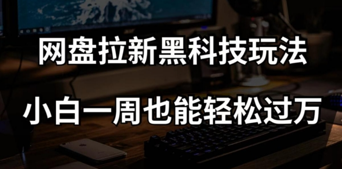 网盘拉新黑科技玩法，小白一周也能轻松过万【全套视频教程+黑科技】【揭秘】-一课资源