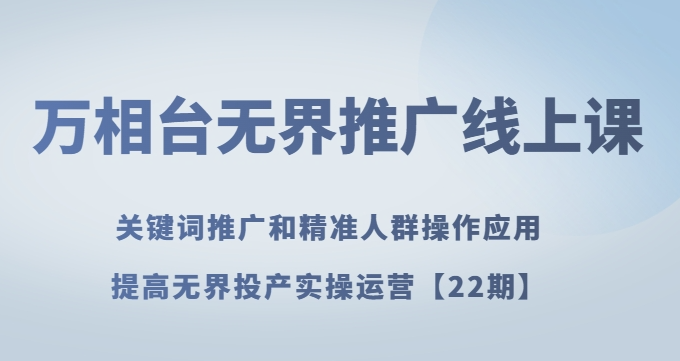 万相台无界推广线上课关键词推广和精准人群操作应用，提高无界投产实操运营【22期】-一课资源
