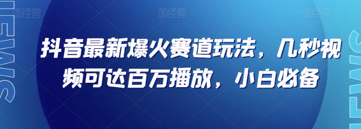 抖音最新爆火赛道玩法，几秒视频可达百万播放，小白必备（附素材）【揭秘】-一课资源
