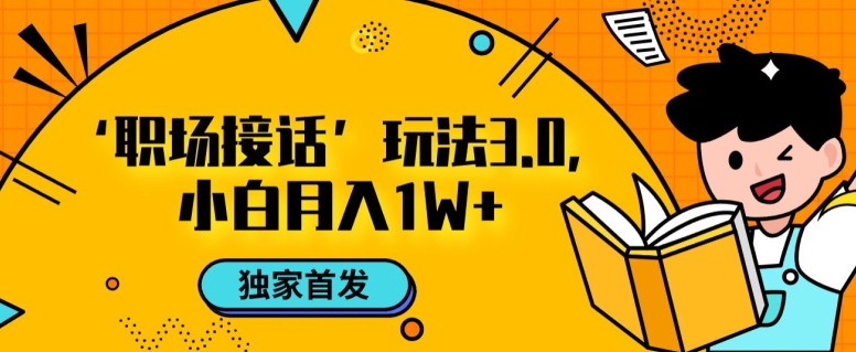 职场接话3.0玩法，小白易上手，暴力变现月入1w【揭秘】-一课资源