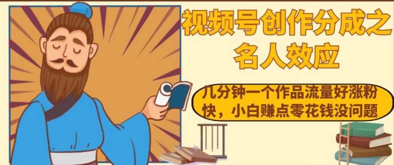 视频号创作分成之名人效应，几分钟一个作品流量好涨粉快，小白赚点零花钱没问题【揭秘】-一课资源