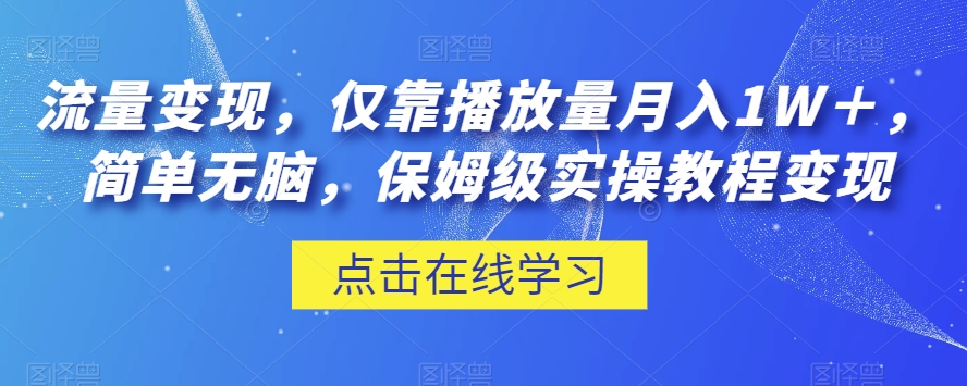 流量变现，仅靠播放量月入1W＋，简单无脑，保姆级实操教程【揭秘】-一课资源