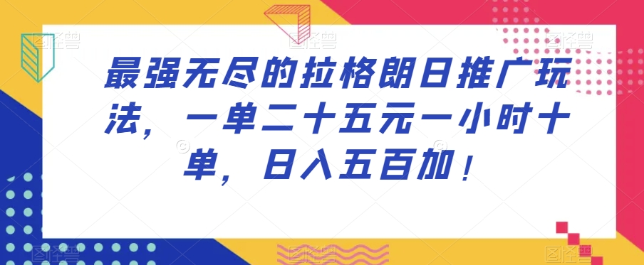 最强无尽的拉格朗日推广玩法，一单二十五元一小时十单，日入五百加！-一课资源