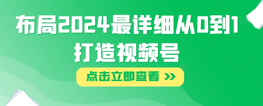 布局2024最详细从0到1打造视频号【揭秘】-一课资源