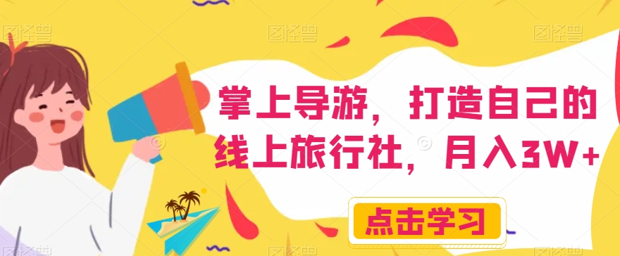 掌上导游，打造自己的线上旅行社，月入3W+【揭秘】-一课资源
