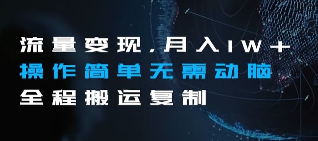 流量变现，月入1W+操作简单无需动脑全程搬运复制【揭秘】-一课资源