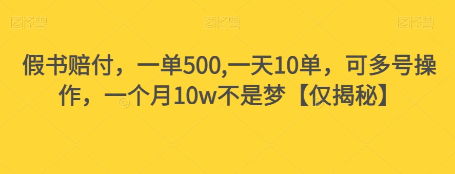 假书赔付，一单500,一天10单，可多号操作，一个月10w不是梦【仅揭秘】-一课资源