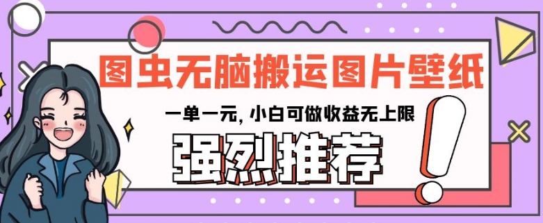 图虫无脑搬运图片壁纸，一单一元，小白可做收益无上限【揭秘】-一课资源