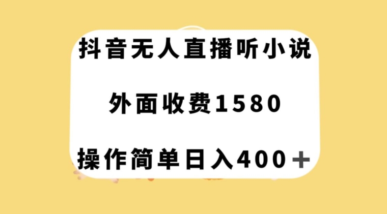 抖音无人直播听小说，外面收费1580，操作简单日入400+【揭秘】-一课资源