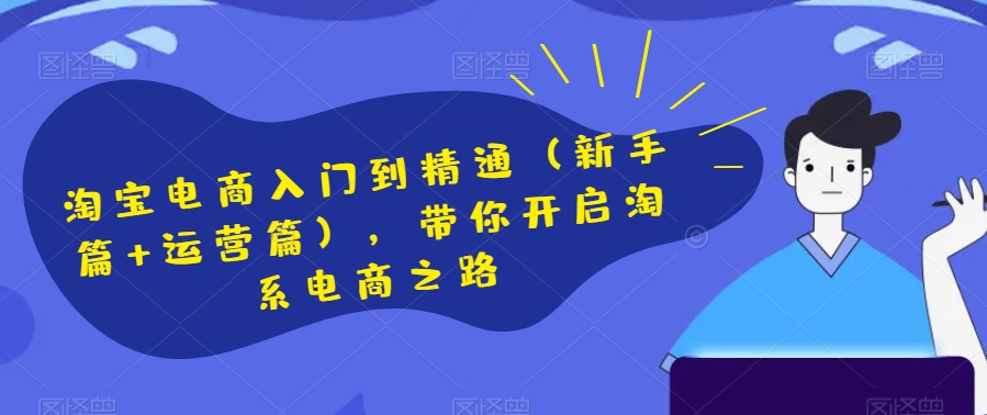 淘宝电商入门到精通（新手篇+运营篇），带你开启淘系电商之路-一课资源