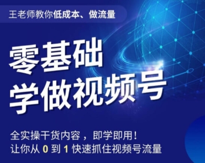 王老师教你低成本、做流量，零基础学做视频号，0-1快速抓住视频号流量-一课资源