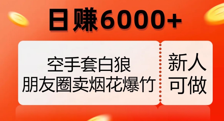 空手套白狼，朋友圈卖烟花爆竹，日赚6000+【揭秘】-一课资源