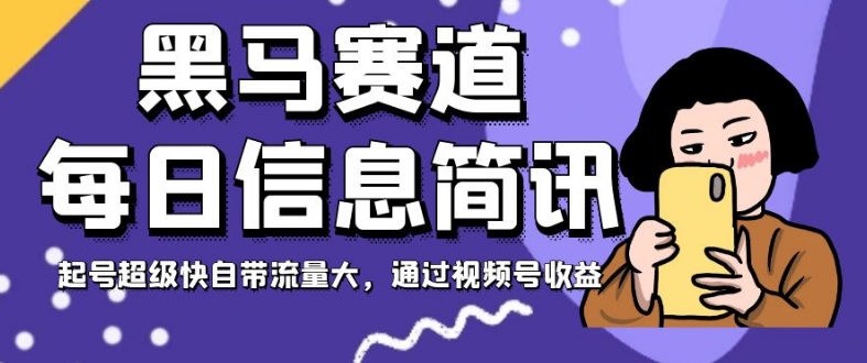 黑马赛道每日信息简讯，起号超级快自带流量大，通过视频号收益【揭秘】-一课资源