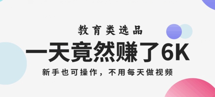 一天竟然赚了6000多，教育类选品，新手也可操作，更不用每天做短视频【揭秘】-一课资源