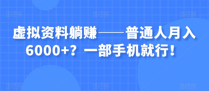 虚拟资料躺赚——普通人月入6000+？一部手机就行！-一课资源