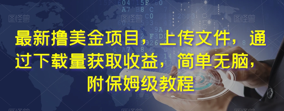 最新撸美金项目，上传文件，通过下载量获取收益，简单无脑，附保姆级教程【揭秘】-一课资源