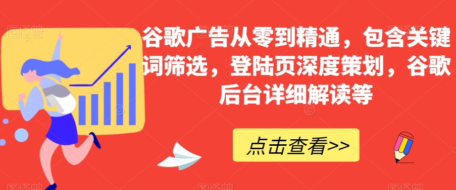 谷歌广告从零到精通，包含关键词筛选，登陆页深度策划，谷歌后台详细解读等-一课资源