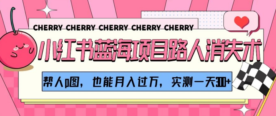 小红书蓝海项目路人消失术，帮人p图，也能月入过万，实测一天300+【揭秘】-一课资源