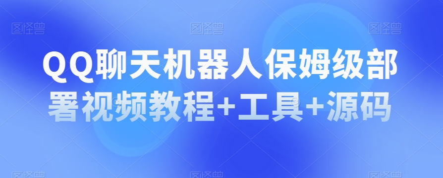QQ聊天机器人保姆级部署视频教程+工具+源码-一课资源