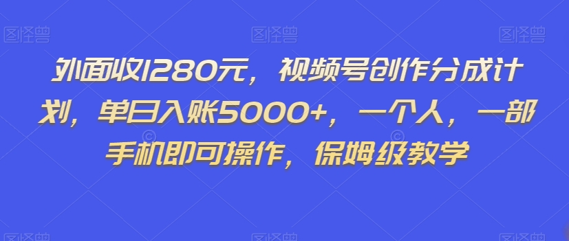 外面收1280元，视频号创作分成计划，单日入账5000+，一个人，一部手机即可操作，保姆级教学【揭秘】-一课资源