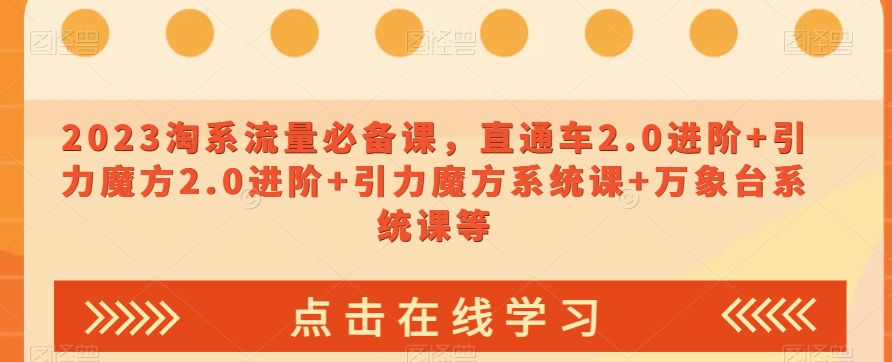 023淘系流量必备课，直通车2.0进阶+引力魔方2.0进阶+引力魔方系统课+万象台系统课等-一课资源